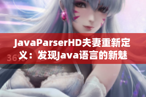 JavaParserHD夫妻重新定义：发现Java语言的新魅力