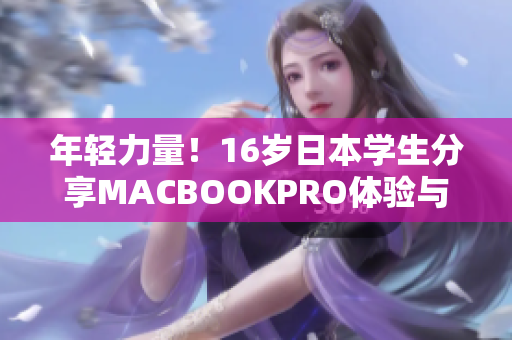 年轻力量！16岁日本学生分享MACBOOKPRO体验与评价