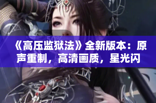 《高压监狱法》全新版本：原声重制，高清画质，星光闪耀