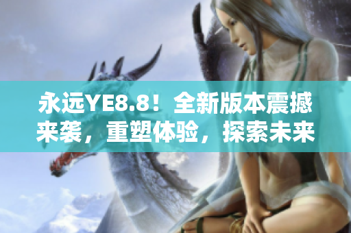 永远YE8.8！全新版本震撼来袭，重塑体验，探索未来！