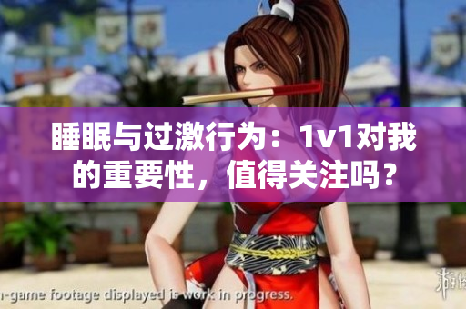 睡眠与过激行为：1v1对我的重要性，值得关注吗？