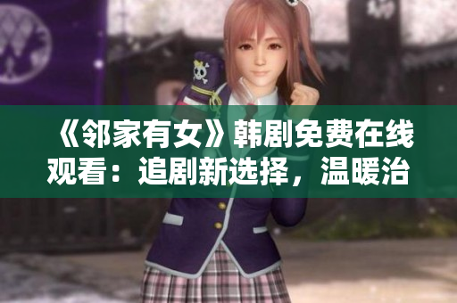 《邻家有女》韩剧免费在线观看：追剧新选择，温暖治愈的爱情故事！