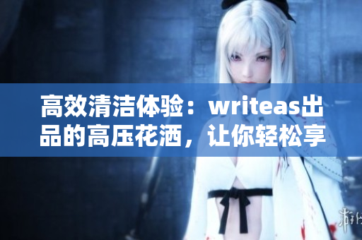 高效清洁体验：writeas出品的高压花洒，让你轻松享受SPA级灌肠护理