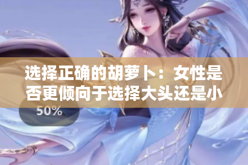 选择正确的胡萝卜：女性是否更倾向于选择大头还是小头？