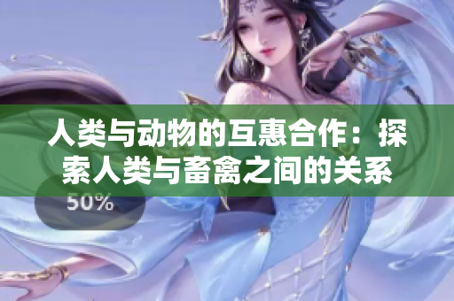 人类与动物的互惠合作：探索人类与畜禽之间的关系
