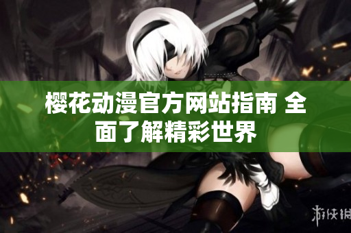 樱花动漫官方网站指南 全面了解精彩世界