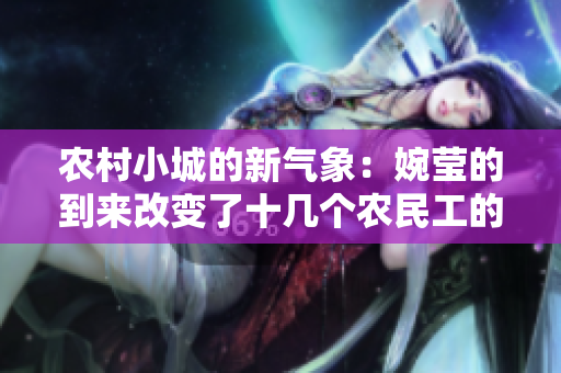 农村小城的新气象：婉莹的到来改变了十几个农民工的生活