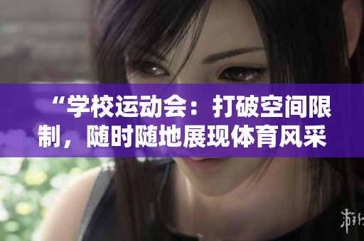 “学校运动会：打破空间限制，随时随地展现体育风采”