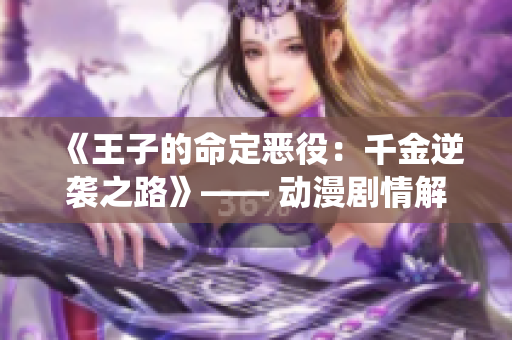 《王子的命定恶役：千金逆袭之路》—— 动漫剧情解析