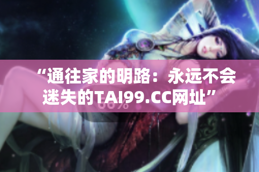 “通往家的明路：永远不会迷失的TAI99.CC网址”