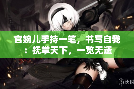 官婉儿手持一笔，书写自我：抚掌天下，一览无遗