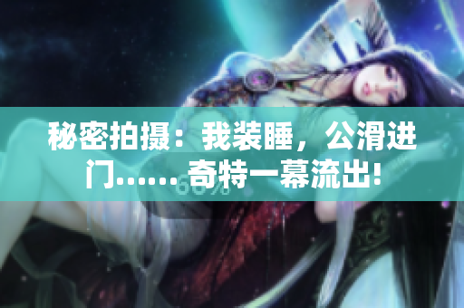 秘密拍摄：我装睡，公滑进门…… 奇特一幕流出!
