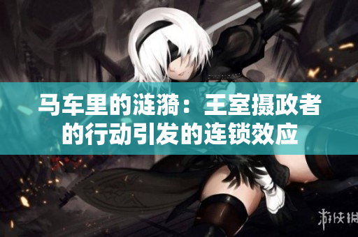 马车里的涟漪：王室摄政者的行动引发的连锁效应