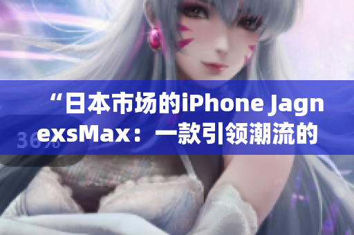 “日本市场的iPhone JagnexsMax：一款引领潮流的智能手机”