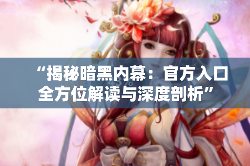 “揭秘暗黑内幕：官方入口全方位解读与深度剖析”