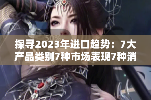 探寻2023年进口趋势：7大产品类别7种市场表现7种消费趋势