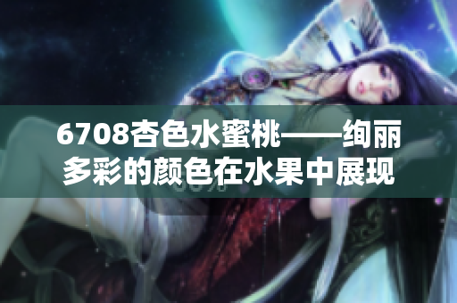 6708杏色水蜜桃——绚丽多彩的颜色在水果中展现