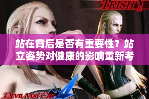 站在背后是否有重要性？站立姿势对健康的影响重新考量