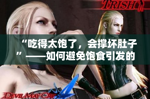 “吃得太饱了，会撑坏肚子”——如何避免饱食引发的不适