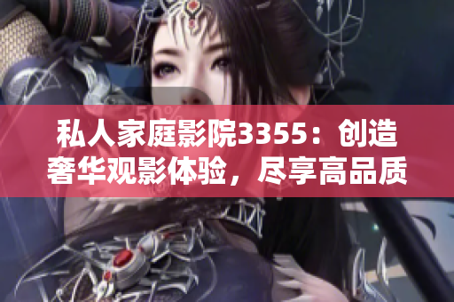 私人家庭影院3355：创造奢华观影体验，尽享高品质视听盛宴
