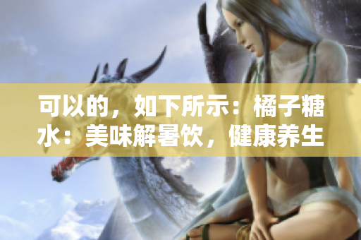 可以的，如下所示：橘子糖水：美味解暑饮，健康养生秘方分享