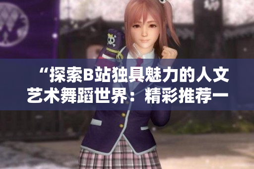 “探索B站独具魅力的人文艺术舞蹈世界：精彩推荐一览”