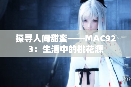 探寻人间甜蜜——MAC923：生活中的桃花源