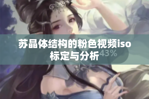 苏晶体结构的粉色视频iso标定与分析
