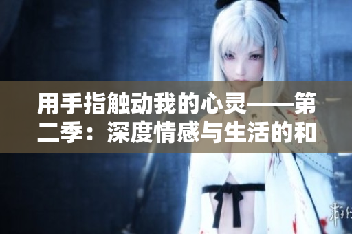 用手指触动我的心灵——第二季：深度情感与生活的和谐交织