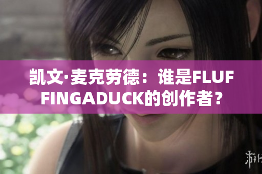 凯文·麦克劳德：谁是FLUFFINGADUCK的创作者？