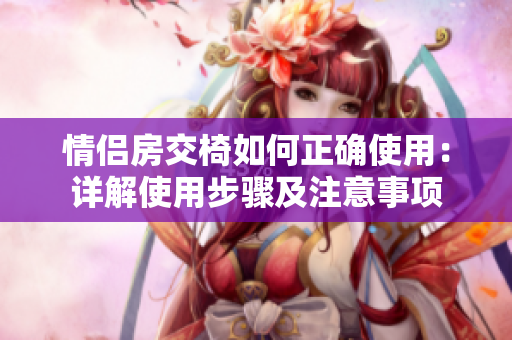 情侣房交椅如何正确使用：详解使用步骤及注意事项