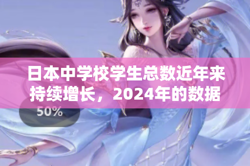 日本中学校学生总数近年来持续增长，2024年的数据显示增幅达到新高