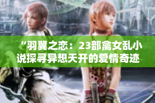 “羽翼之恋：23部禽女乱小说探寻异想天开的爱情奇迹”