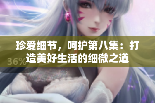 珍爱细节，呵护第八集：打造美好生活的细微之道