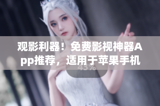 观影利器！免费影视神器App推荐，适用于苹果手机，快来体验吧