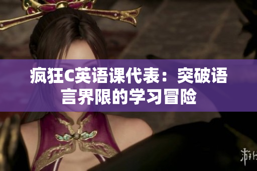 疯狂C英语课代表：突破语言界限的学习冒险