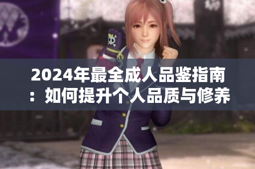 2024年最全成人品鉴指南：如何提升个人品质与修养？