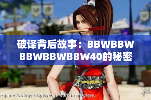 破译背后故事：BBWBBWBBWBBWBBW40的秘密
