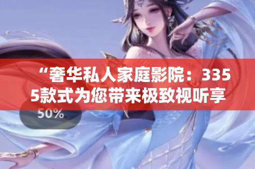 “奢华私人家庭影院：3355款式为您带来极致视听享受”