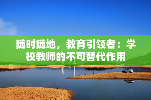 随时随地，教育引领者：学校教师的不可替代作用