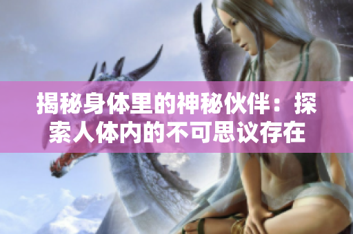 揭秘身体里的神秘伙伴：探索人体内的不可思议存在
