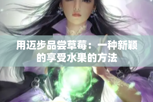 用迈步品尝草莓：一种新颖的享受水果的方法
