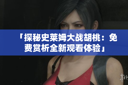 「探秘史莱姆大战胡桃：免费赏析全新观看体验」