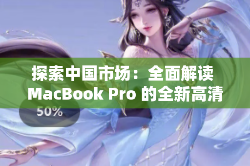 探索中国市场：全面解读 MacBook Pro 的全新高清体验