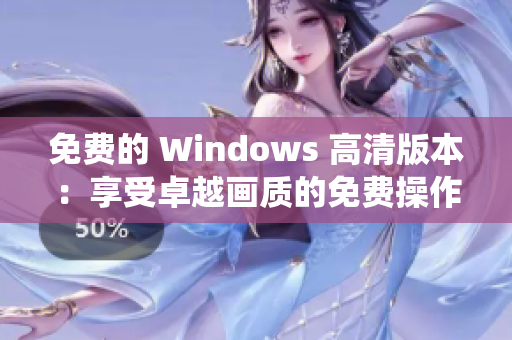 免费的 Windows 高清版本：享受卓越画质的免费操作系统