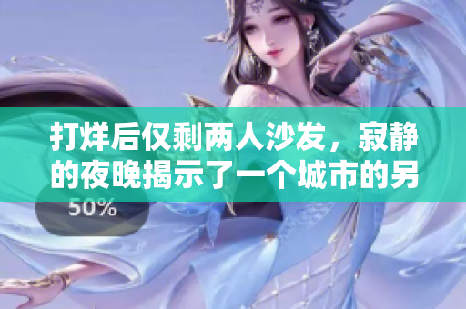 打烊后仅剩两人沙发，寂静的夜晚揭示了一个城市的另一面