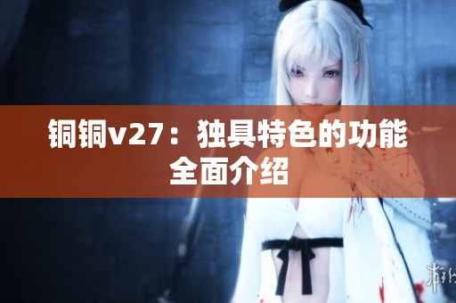 铜铜v27：独具特色的功能全面介绍