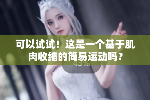 可以试试！这是一个基于肌肉收缩的简易运动吗？