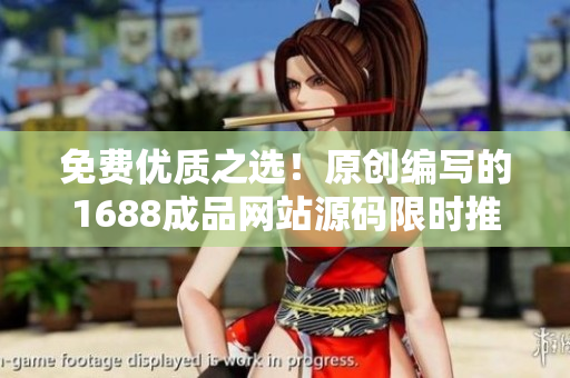免费优质之选！原创编写的1688成品网站源码限时推荐，助你搭建完美网站！