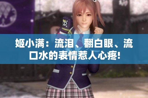 姬小满：流泪、翻白眼、流口水的表情惹人心疼!